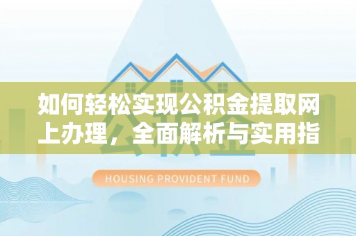凯里如何轻松实现公积金提取网上办理，全面解析与实用指南