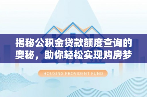 凯里揭秘公积金贷款额度查询的奥秘，助你轻松实现购房梦想