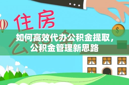 凯里如何高效代办公积金提取，公积金管理新思路