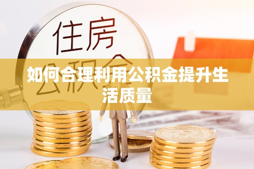 凯里如何合理利用公积金提升生活质量