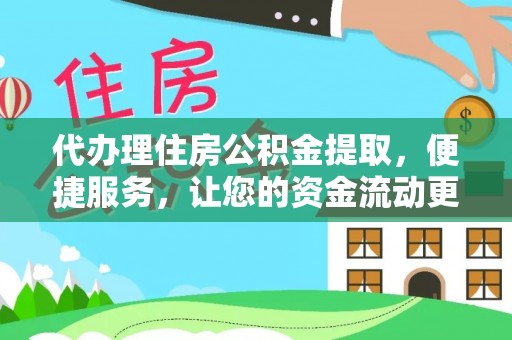 凯里代办理住房公积金提取，便捷服务，让您的资金流动更高效