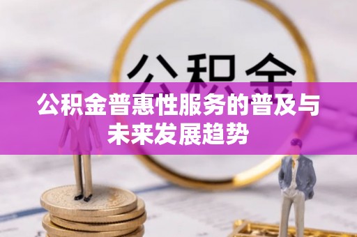 凯里公积金普惠性服务的普及与未来发展趋势