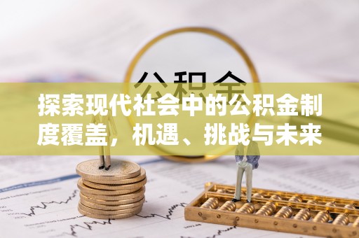凯里探索现代社会中的公积金制度覆盖，机遇、挑战与未来展望