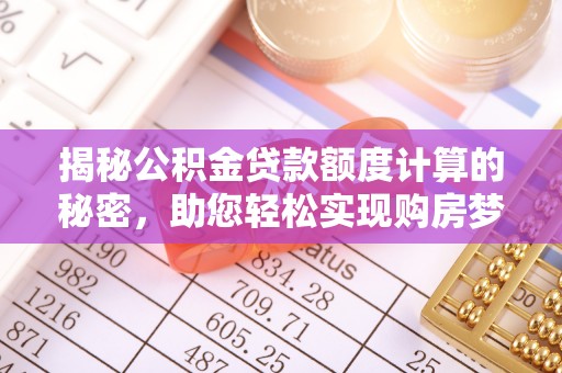 凯里揭秘公积金贷款额度计算的秘密，助您轻松实现购房梦想