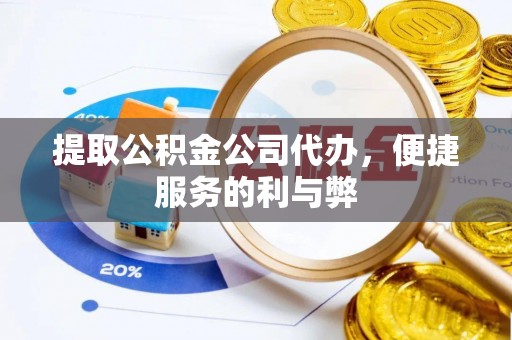 凯里提取公积金公司代办，便捷服务的利与弊