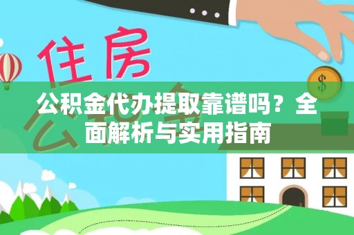 凯里公积金代办提取靠谱吗？全面解析与实用指南
