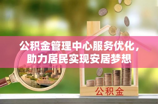 凯里公积金管理中心服务优化，助力居民实现安居梦想
