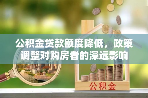 凯里公积金贷款额度降低，政策调整对购房者的深远影响