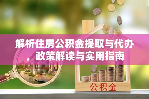 凯里解析住房公积金提取与代办，政策解读与实用指南