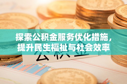 凯里探索公积金服务优化措施，提升民生福祉与社会效率