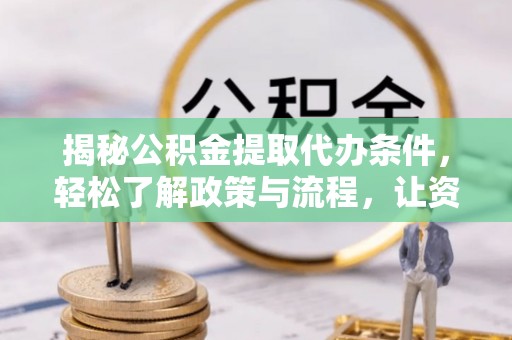 凯里揭秘公积金提取代办条件，轻松了解政策与流程，让资金管理更高效