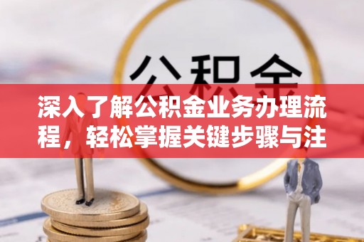 凯里深入了解公积金业务办理流程，轻松掌握关键步骤与注意事项