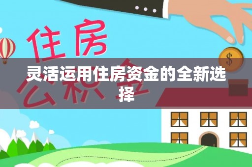 凯里灵活运用住房资金的全新选择