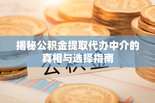 凯里揭秘公积金提取代办中介的真相与选择指南