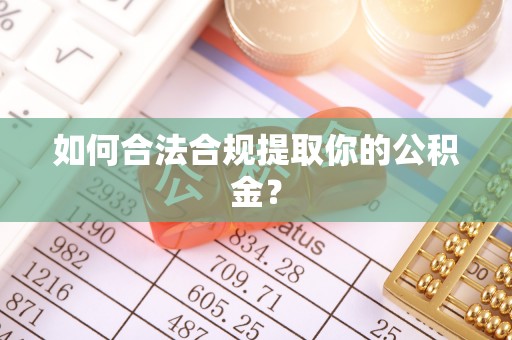 凯里如何合法合规提取你的公积金？