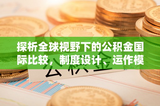 凯里探析全球视野下的公积金国际比较，制度设计、运作模式与未来趋势