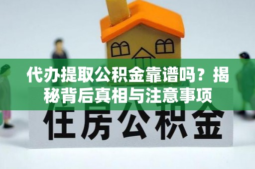 凯里代办提取公积金靠谱吗？揭秘背后真相与注意事项