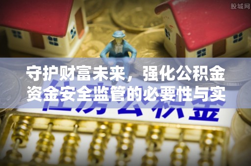 凯里守护财富未来，强化公积金资金安全监管的必要性与实践