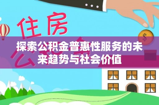 凯里探索公积金普惠性服务的未来趋势与社会价值