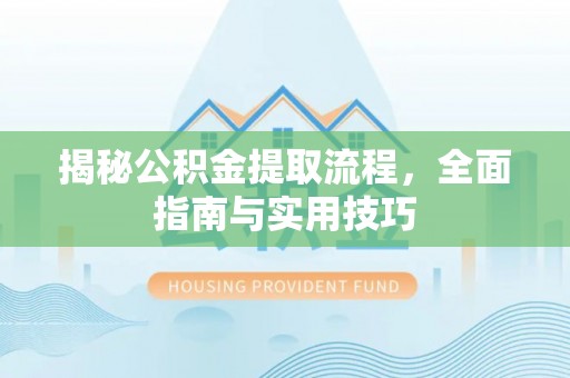 凯里揭秘公积金提取流程，全面指南与实用技巧