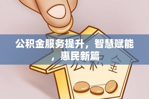 凯里公积金服务提升，智慧赋能，惠民新篇