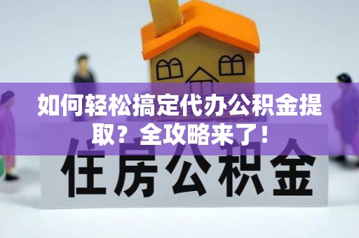 凯里如何轻松搞定代办公积金提取？全攻略来了！