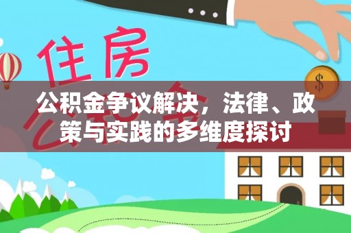 凯里公积金争议解决，法律、政策与实践的多维度探讨