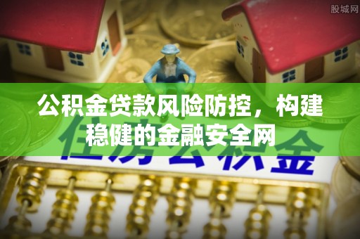 凯里公积金贷款风险防控，构建稳健的金融安全网