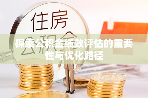 凯里探索公积金绩效评估的重要性与优化路径
