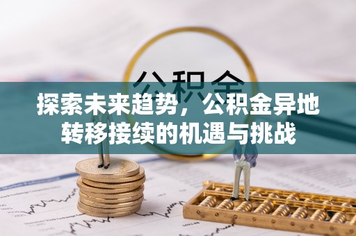 凯里探索未来趋势，公积金异地转移接续的机遇与挑战