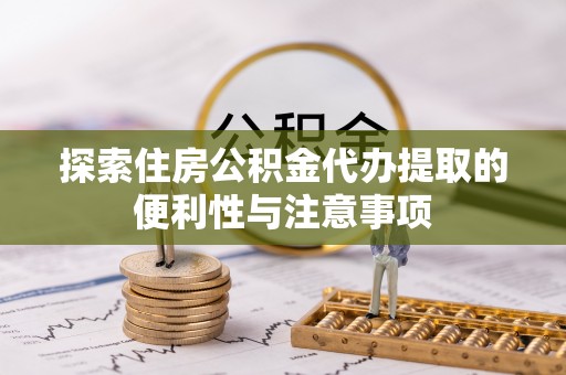凯里探索住房公积金代办提取的便利性与注意事项
