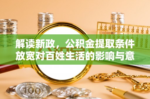 凯里解读新政，公积金提取条件放宽对百姓生活的影响与意义