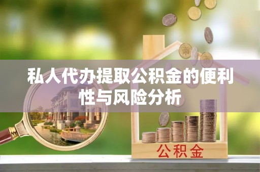 凯里私人代办提取公积金的便利性与风险分析