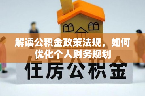 凯里解读公积金政策法规，如何优化个人财务规划
